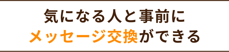 気になる人と事前にメッセージ交換ができる