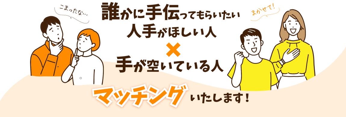 人手がほしい人と手が空いている人をマッチングいたします。